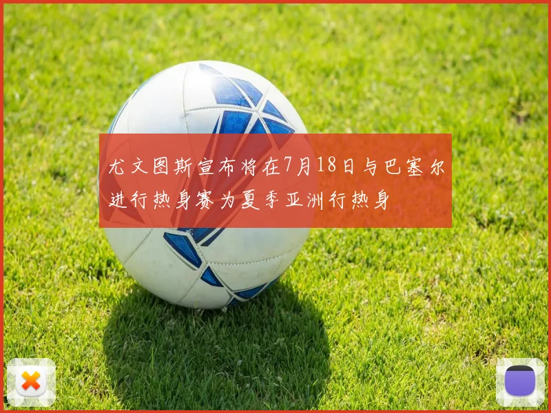 尤文图斯宣布将在7月18日与巴塞尔进行热身赛为夏季亚洲行热身