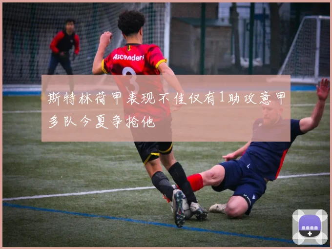 斯特林荷甲表现不佳仅有1助攻意甲多队今夏争抢他