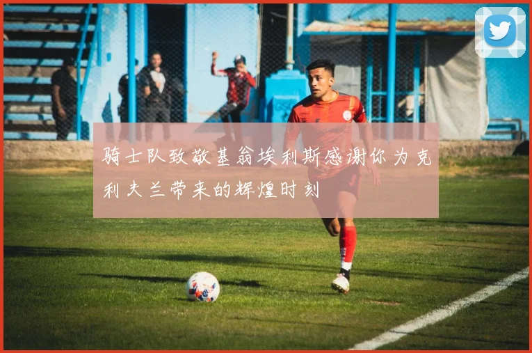 骑士队致敬基翁埃利斯感谢你为克利夫兰带来的辉煌时刻